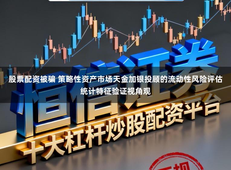 股票配资被骗 策略性资产市场天金加银投顾的流动性风险评估统计特征验证视角观