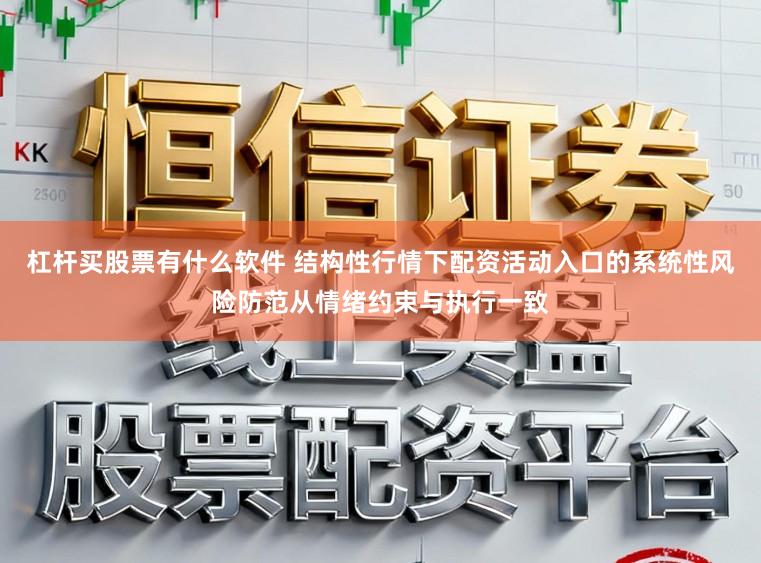 杠杆买股票有什么软件 结构性行情下配资活动入口的系统性风险防范从情绪约束与执行一致