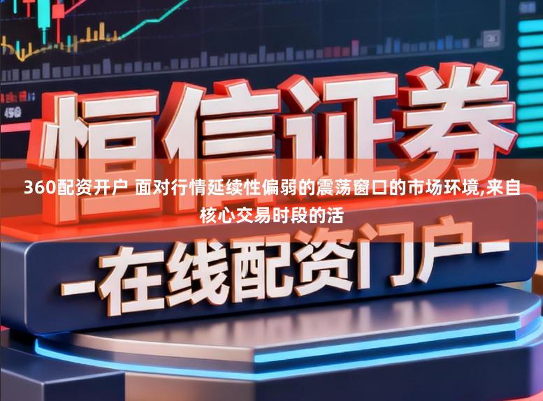360配资开户 面对行情延续性偏弱的震荡窗口的市场环境,来自核心交易时段的活