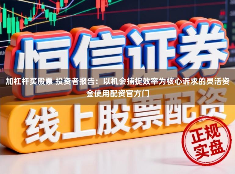 加杠杆买股票 投资者报告：以机会捕捉效率为核心诉求的灵活资金使用配资官方门