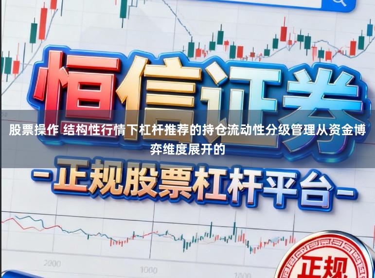 股票操作 结构性行情下杠杆推荐的持仓流动性分级管理从资金博弈维度展开的