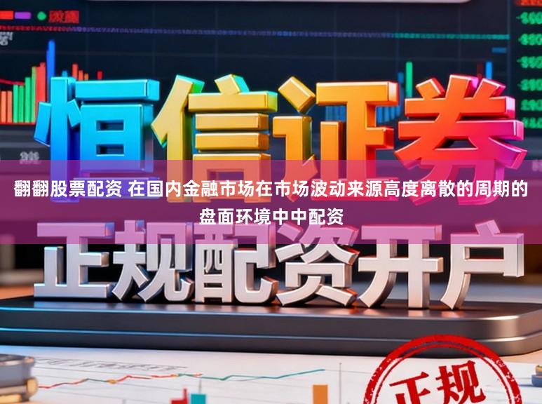 翻翻股票配资 在国内金融市场在市场波动来源高度离散的周期的盘面环境中中配资
