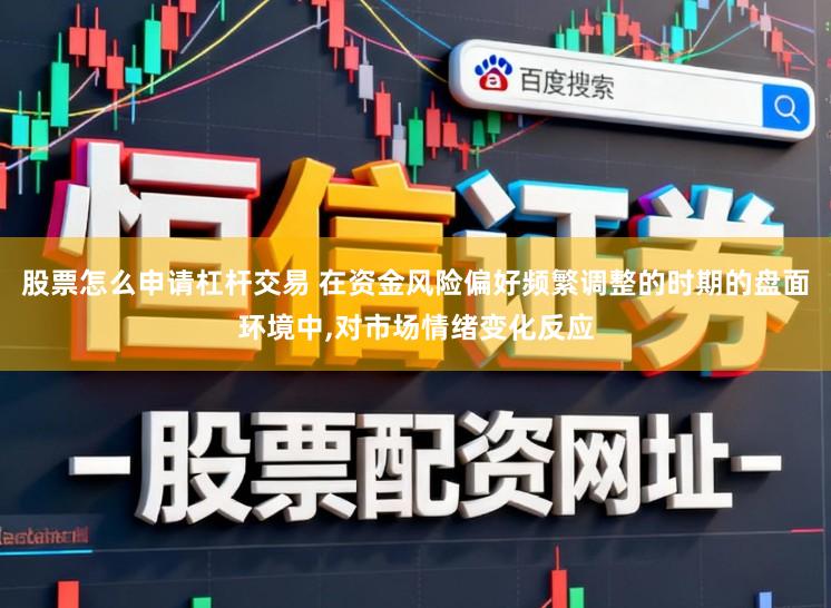 股票怎么申请杠杆交易 在资金风险偏好频繁调整的时期的盘面环境中,对市场情绪变化反应