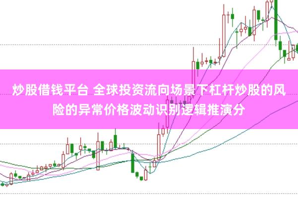 炒股借钱平台 全球投资流向场景下杠杆炒股的风险的异常价格波动识别逻辑推演分