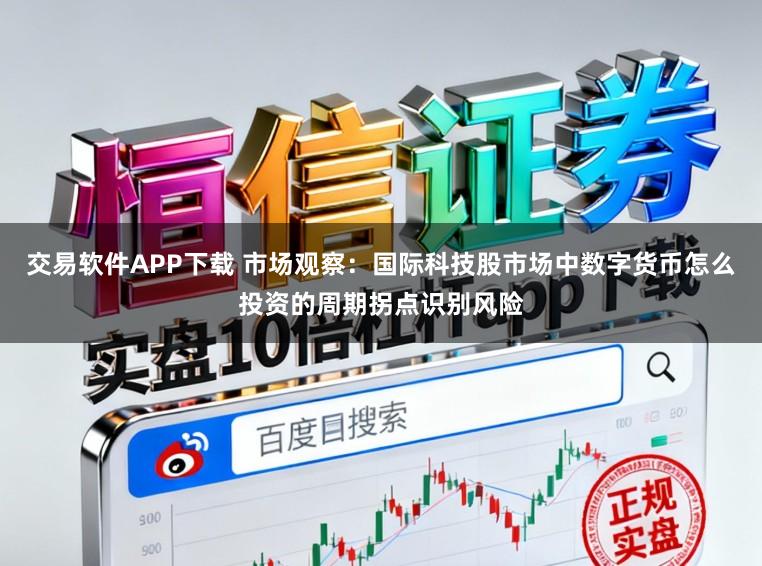 交易软件APP下载 市场观察：国际科技股市场中数字货币怎么投资的周期拐点识别风险