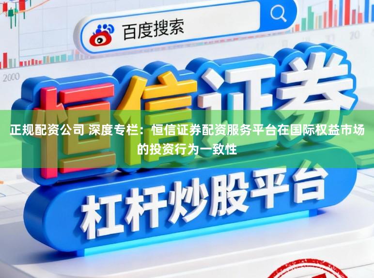 正规配资公司 深度专栏：恒信证券配资服务平台在国际权益市场的投资行为一致性