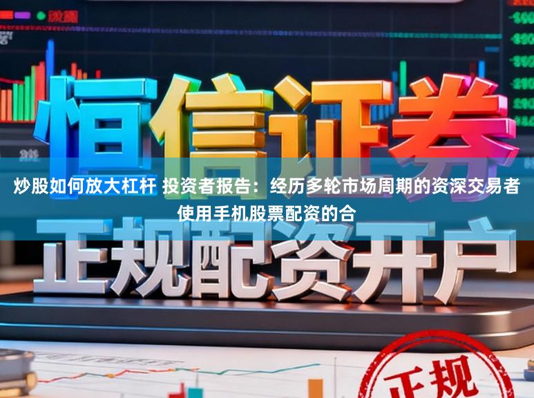 炒股如何放大杠杆 投资者报告：经历多轮市场周期的资深交易者使用手机股票配资的合