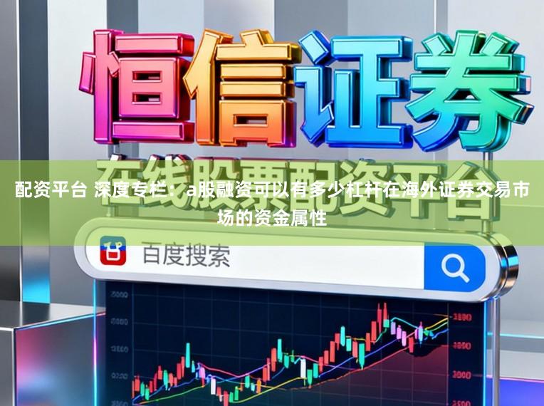 配资平台 深度专栏：a股融资可以有多少杠杆在海外证券交易市场的资金属性