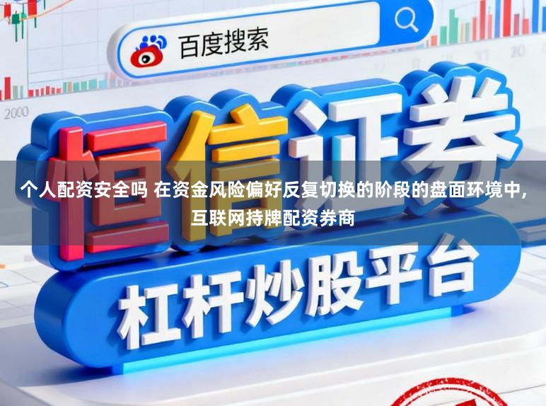个人配资安全吗 在资金风险偏好反复切换的阶段的盘面环境中,互联网持牌配资券商