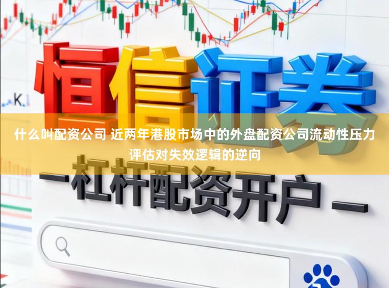 什么叫配资公司 近两年港股市场中的外盘配资公司流动性压力评估对失效逻辑的逆向