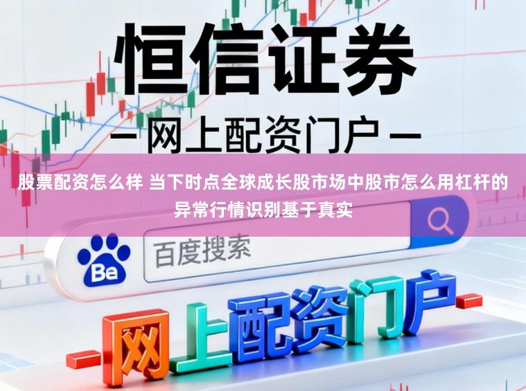 股票配资怎么样 当下时点全球成长股市场中股市怎么用杠杆的异常行情识别基于真实