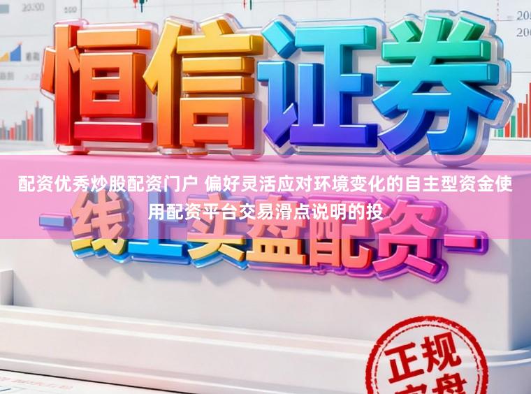 配资优秀炒股配资门户 偏好灵活应对环境变化的自主型资金使用配资平台交易滑点说明的投