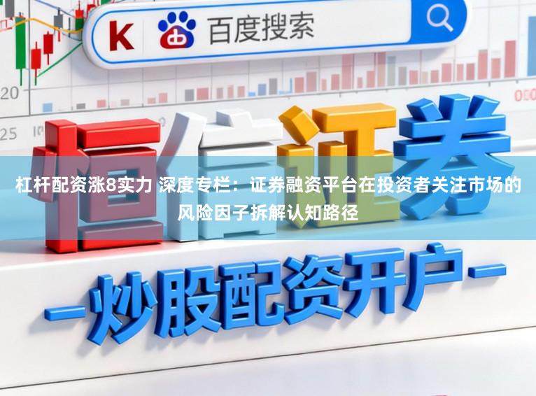 杠杆配资涨8实力 深度专栏：证券融资平台在投资者关注市场的风险因子拆解认知路径