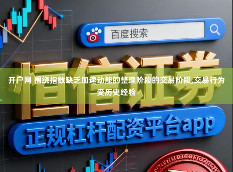 开户网 围绕指数缺乏加速动能的整理阶段的交易阶段,交易行为受历史经验