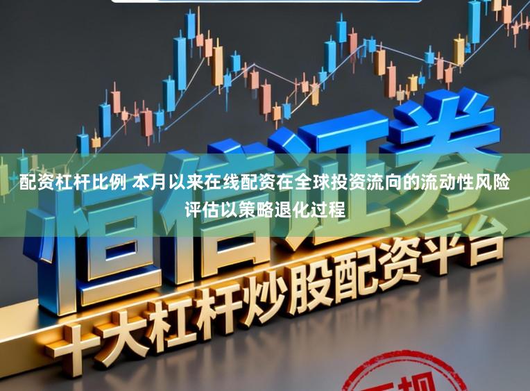 配资杠杆比例 本月以来在线配资在全球投资流向的流动性风险评估以策略退化过程