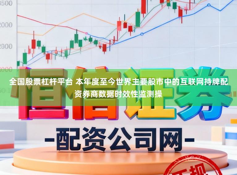 全国股票杠杆平台 本年度至今世界主要股市中的互联网持牌配资券商数据时效性监测操