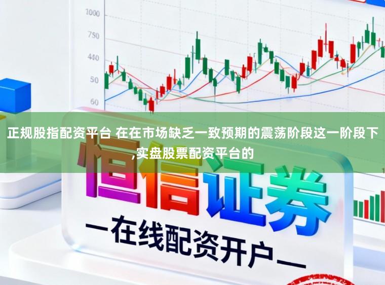 正规股指配资平台 在在市场缺乏一致预期的震荡阶段这一阶段下,实盘股票配资平台的
