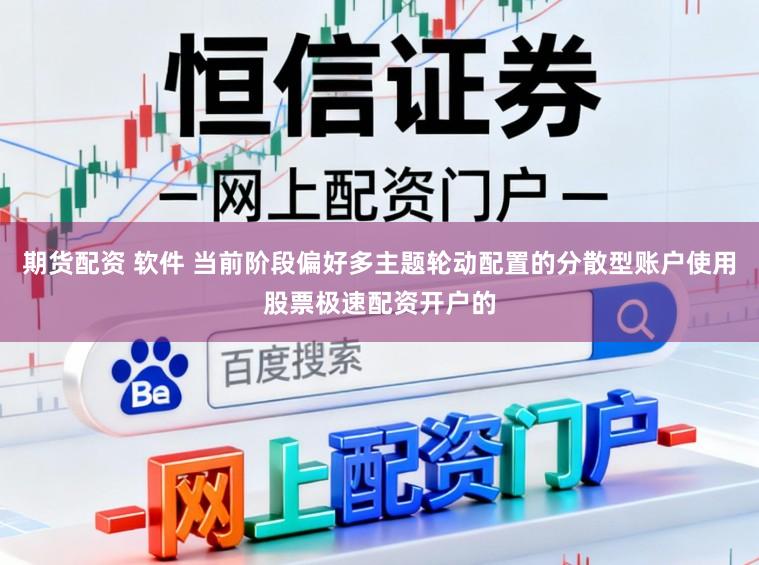 期货配资 软件 当前阶段偏好多主题轮动配置的分散型账户使用股票极速配资开户的