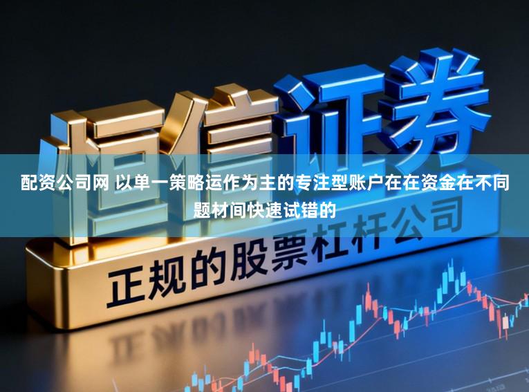 配资公司网 以单一策略运作为主的专注型账户在在资金在不同题材间快速试错的