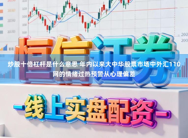 炒股十倍杠杆是什么意思 年内以来大中华股票市场中外汇110网的情绪过热预警从心理偏差