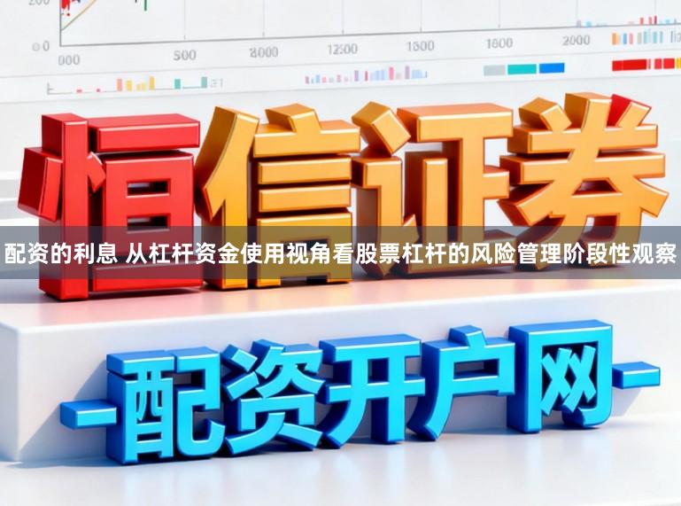 配资的利息 从杠杆资金使用视角看股票杠杆的风险管理阶段性观察