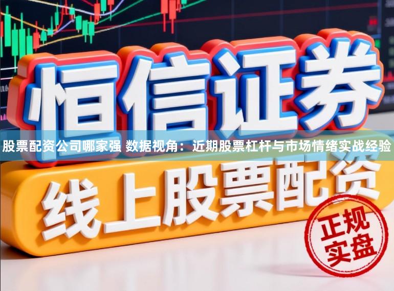 股票配资公司哪家强 数据视角：近期股票杠杆与市场情绪实战经验