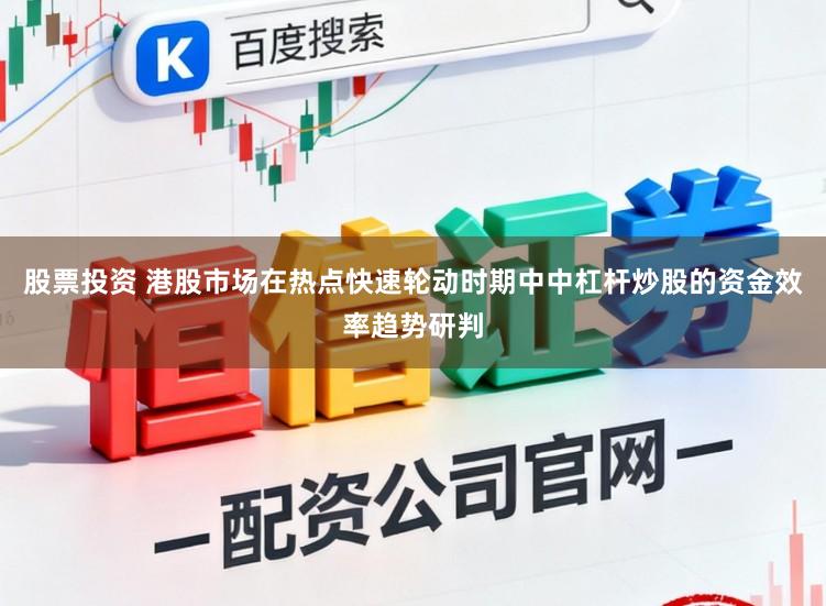 股票投资 港股市场在热点快速轮动时期中中杠杆炒股的资金效率趋势研判