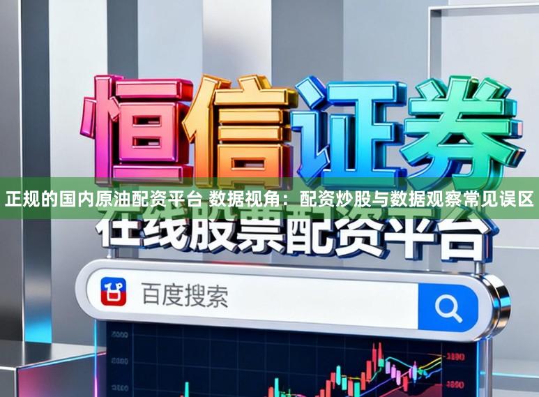 正规的国内原油配资平台 数据视角：配资炒股与数据观察常见误区