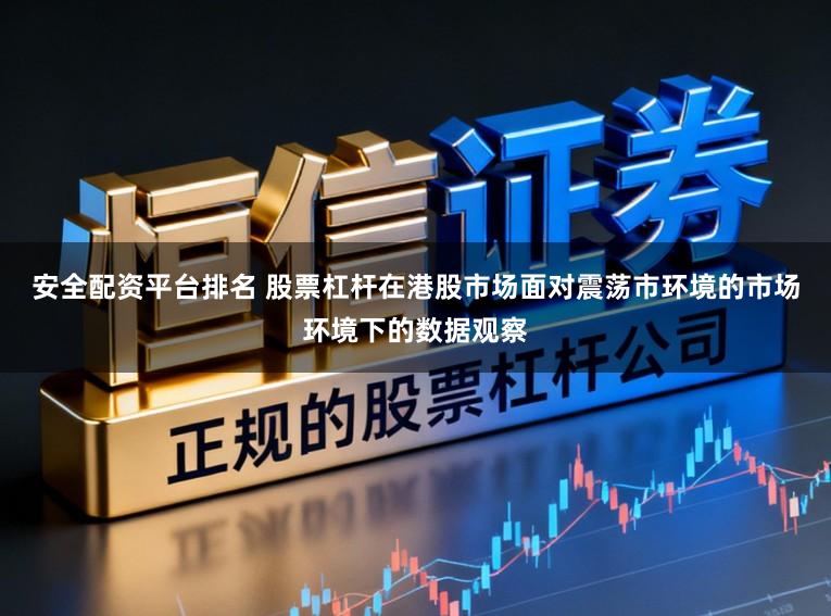 安全配资平台排名 股票杠杆在港股市场面对震荡市环境的市场环境下的数据观察