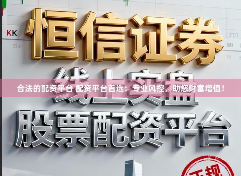 合法的配资平台 配资平台首选：专业风控，助您财富增值！