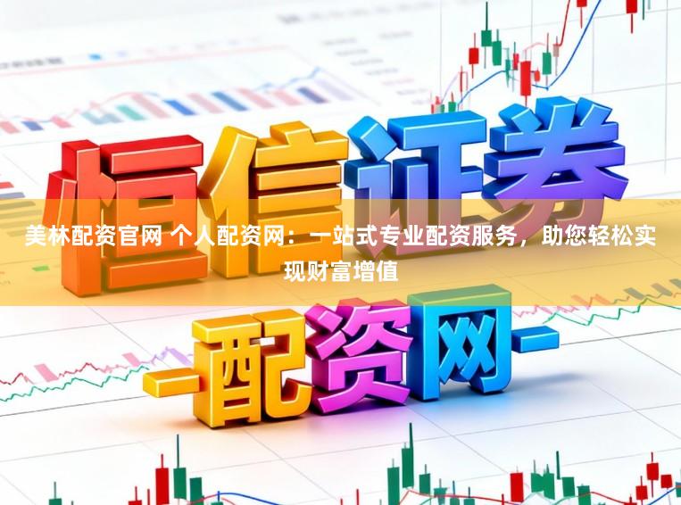 美林配资官网 个人配资网：一站式专业配资服务，助您轻松实现财富增值