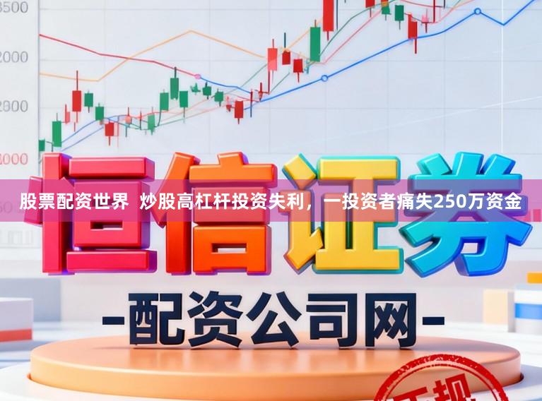 股票配资世界  炒股高杠杆投资失利，一投资者痛失250万资金