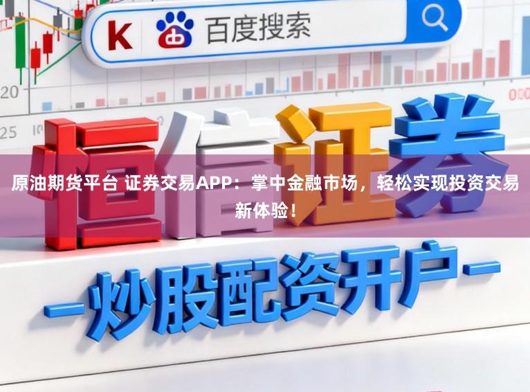 原油期货平台 证券交易APP：掌中金融市场，轻松实现投资交易新体验！