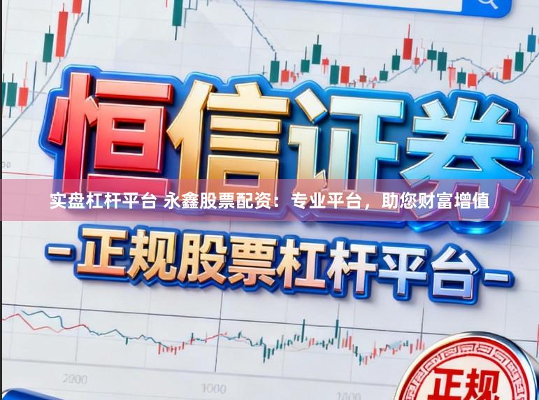 实盘杠杆平台 永鑫股票配资：专业平台，助您财富增值