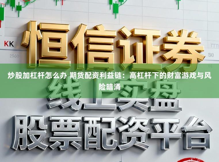 炒股加杠杆怎么办 期货配资利益链：高杠杆下的财富游戏与风险暗涌
