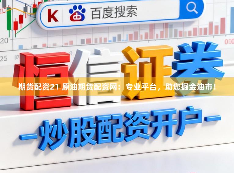 期货配资21 原油期货配资网：专业平台，助您掘金油市！