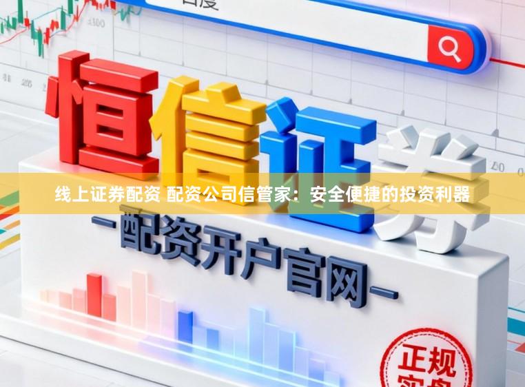 线上证券配资 配资公司信管家：安全便捷的投资利器