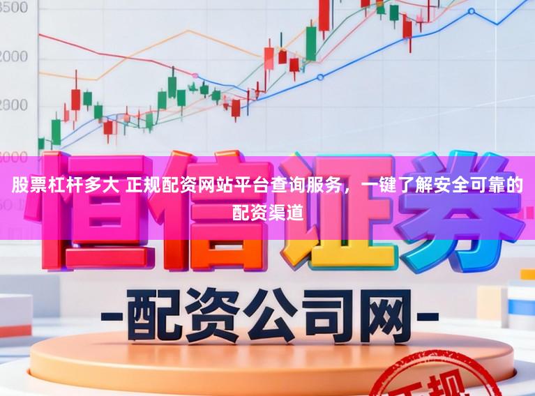 股票杠杆多大 正规配资网站平台查询服务，一键了解安全可靠的配资渠道
