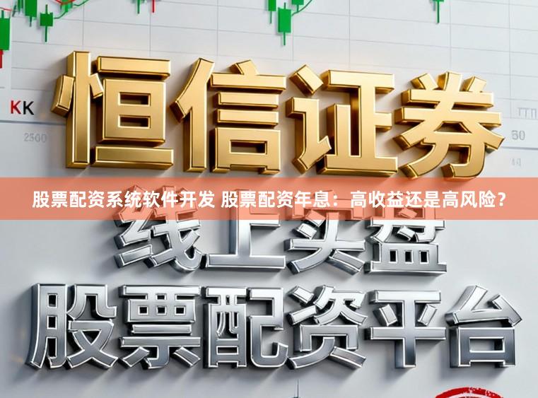 股票配资系统软件开发 股票配资年息：高收益还是高风险？