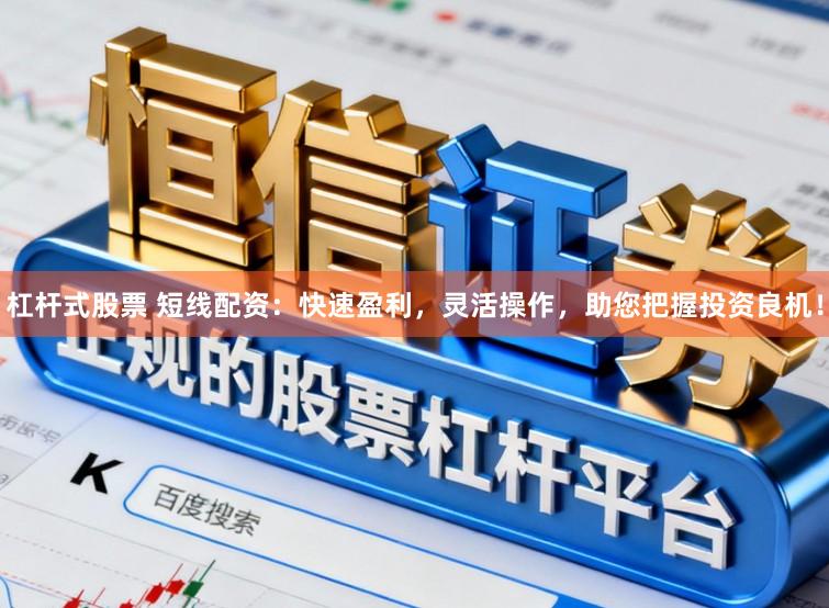 杠杆式股票 短线配资：快速盈利，灵活操作，助您把握投资良机！