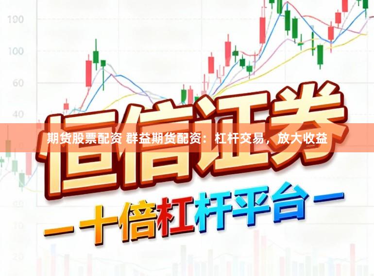 期货股票配资 群益期货配资：杠杆交易，放大收益
