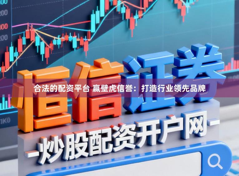 合法的配资平台 赢壁虎信誉：打造行业领先品牌