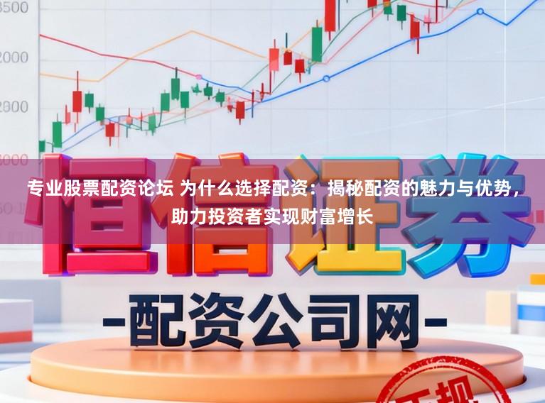 专业股票配资论坛 为什么选择配资：揭秘配资的魅力与优势，助力投资者实现财富增长