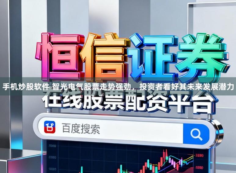 手机炒股软件 智光电气股票走势强劲，投资者看好其未来发展潜力
