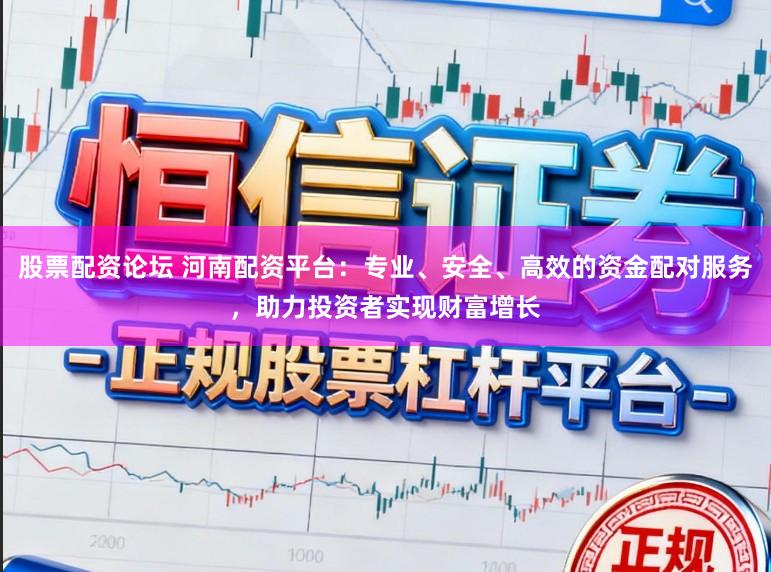 股票配资论坛 河南配资平台：专业、安全、高效的资金配对服务，助力投资者实现财富增长