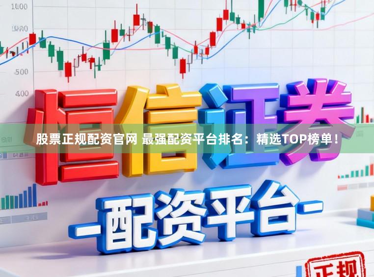 股票正规配资官网 最强配资平台排名：精选TOP榜单！