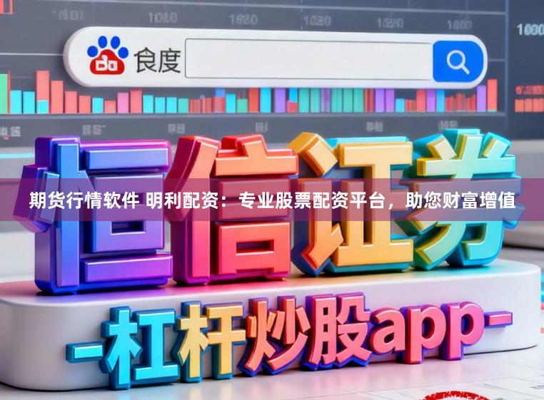 期货行情软件 明利配资：专业股票配资平台，助您财富增值