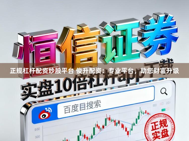 正规杠杆配资炒股平台 俊升配资：专业平台，助您财富升级