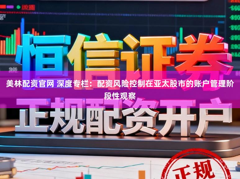 美林配资官网 深度专栏：配资风险控制在亚太股市的账户管理阶段性观察