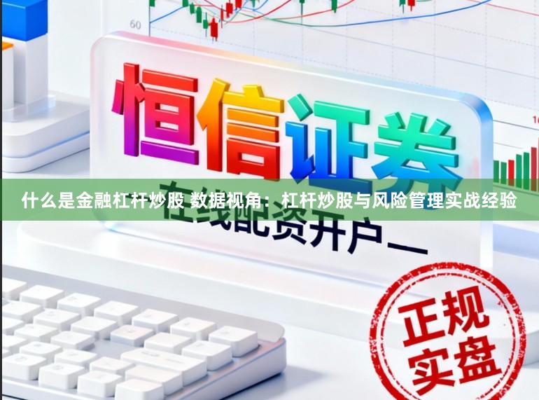 什么是金融杠杆炒股 数据视角：杠杆炒股与风险管理实战经验